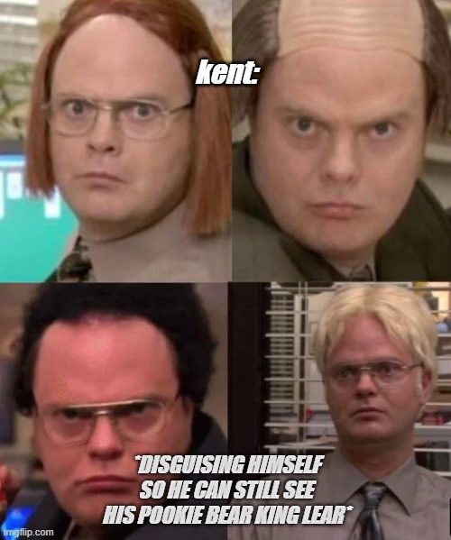 Dwight Disguises | kent:; *DISGUISING HIMSELF SO HE CAN STILL SEE HIS POOKIE BEAR KING LEAR* | image tagged in dwight disguises | made w/ Imgflip meme maker