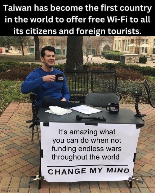 Warmongering progressive government | It’s amazing what you can do when not funding endless wars throughout the world | image tagged in change my mind,politics lol,laundry,government corruption | made w/ Imgflip meme maker