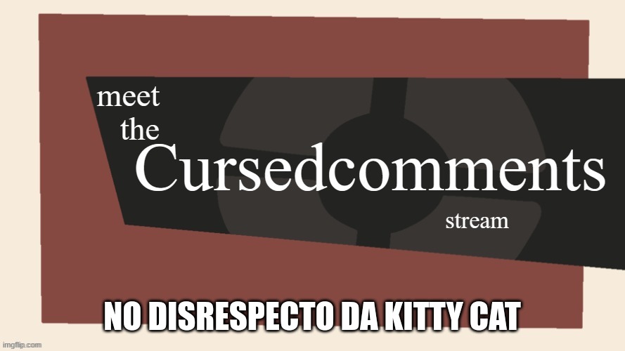 Meet the cursed comments stream | NO DISRESPECTO DA KITTY CAT | image tagged in meet the cursed comments stream by ninjakiller111113 | made w/ Imgflip meme maker