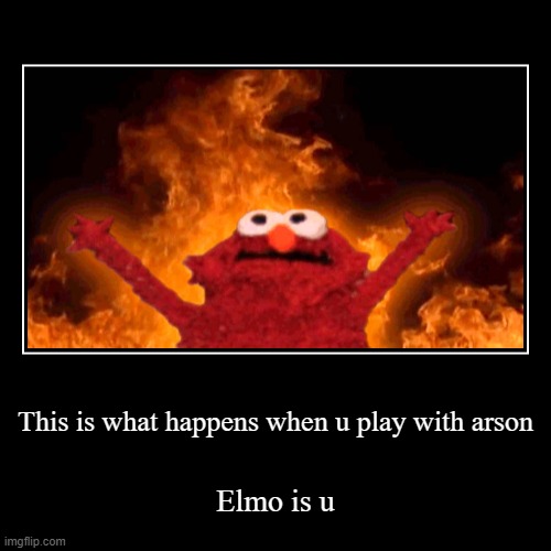 Play with arson | This is what happens when u play with arson | Elmo is u | image tagged in funny,demotivationals | made w/ Imgflip demotivational maker