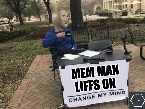 Change My Mind Meme Man | MEM MAN LIFFS ON | image tagged in change my mind meme man | made w/ Imgflip meme maker