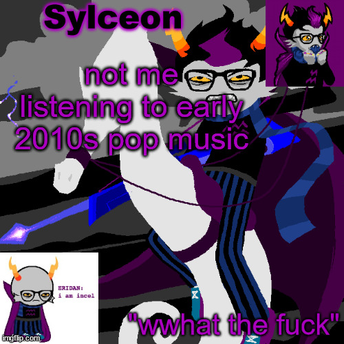 sylc's eridan temp | not me listening to early 2010s pop music | image tagged in sylc's eridan temp | made w/ Imgflip meme maker