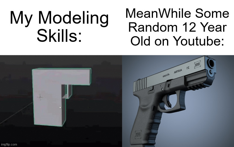Me modeling on blender at 16 knowing that there's a 12 year old doing better modeling than me: | MeanWhile Some Random 12 Year Old on Youtube:; My Modeling Skills: | made w/ Imgflip meme maker