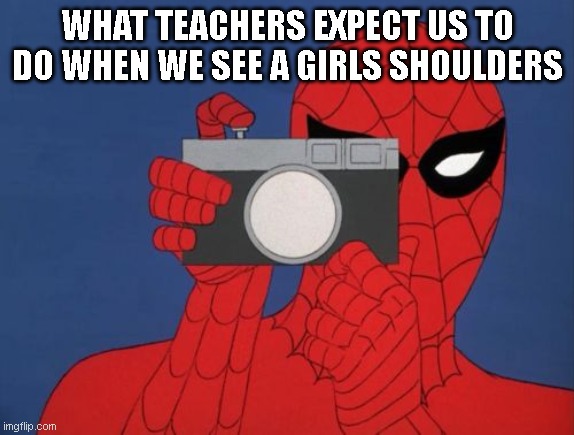 Okay but it dosen't make us drool you fool | WHAT TEACHERS EXPECT US TO DO WHEN WE SEE A GIRLS SHOULDERS | image tagged in memes,spiderman camera,spiderman,meme,funny,funny memes | made w/ Imgflip meme maker