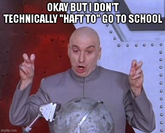 Do I even need a caption? | OKAY BUT I DON'T TECHNICALLY "HAFT TO" GO TO SCHOOL | image tagged in memes,dr evil laser,meme,funny,funny meme,funny memes | made w/ Imgflip meme maker