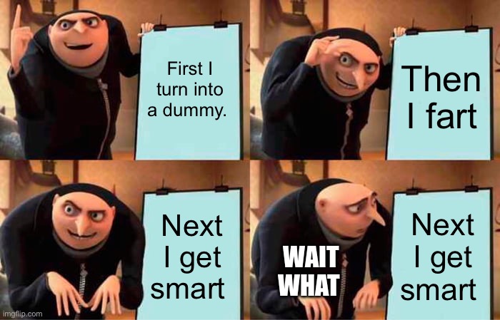 He’s dum | First I turn into a dummy. Then I fart; Next I get smart; Next I get smart; WAIT WHAT | image tagged in memes,gru's plan | made w/ Imgflip meme maker