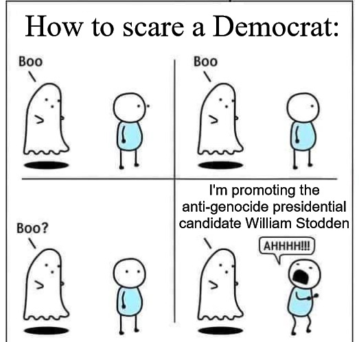 boo | How to scare a Democrat:; I'm promoting the anti-genocide presidential candidate William Stodden | image tagged in boo,genocide,democrats,william stodden,socialist party usa | made w/ Imgflip meme maker