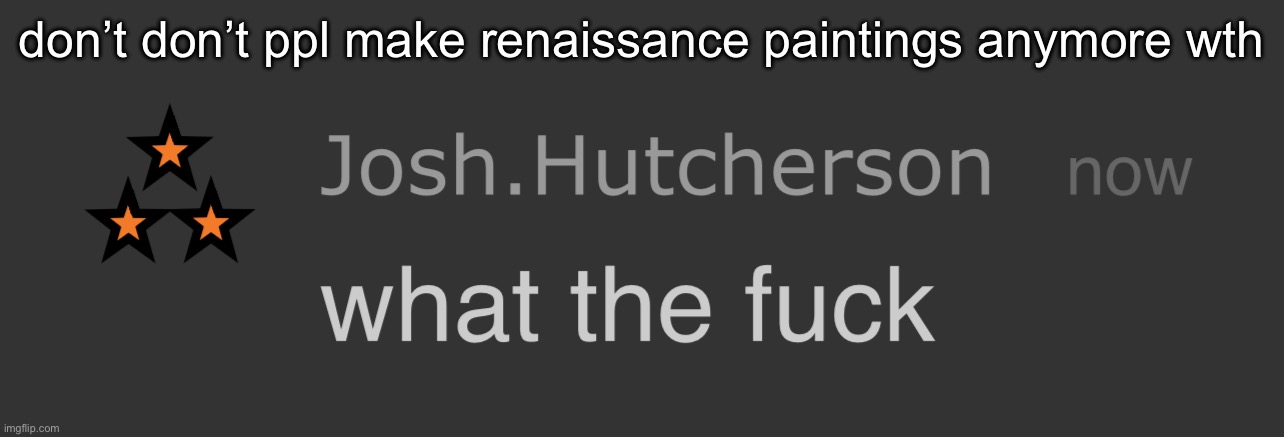 i’d sell my kidney for one ngl | don’t don’t ppl make renaissance paintings anymore wth | image tagged in josh what the fck | made w/ Imgflip meme maker