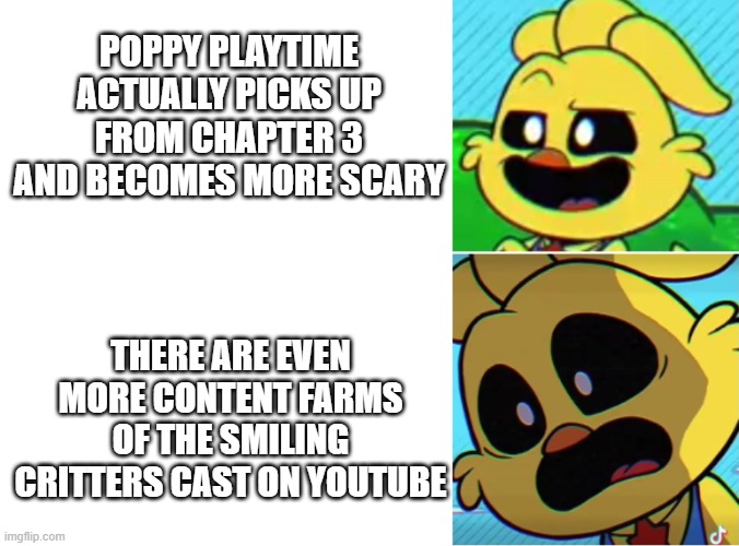 Ch3 actually good | POPPY PLAYTIME ACTUALLY PICKS UP FROM CHAPTER 3 AND BECOMES MORE SCARY; THERE ARE EVEN MORE CONTENT FARMS OF THE SMILING CRITTERS CAST ON YOUTUBE | image tagged in kickinchicken oh yeah oh no | made w/ Imgflip meme maker