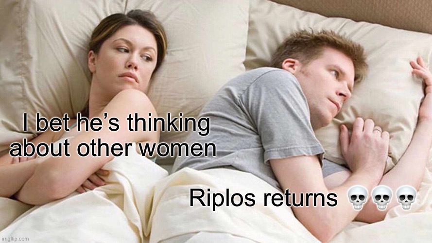 bro is back ? | I bet he’s thinking about other women; Riplos returns 💀💀💀 | image tagged in memes,i bet he's thinking about other women | made w/ Imgflip meme maker