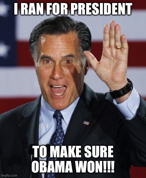 Republicans Said I was Crazy for Saying this Back then. | I RAN FOR PRESIDENT; TO MAKE SURE OBAMA WON!!! | image tagged in mitt romney,election 2024,libtard,liberal hypocrisy,political meme | made w/ Imgflip meme maker