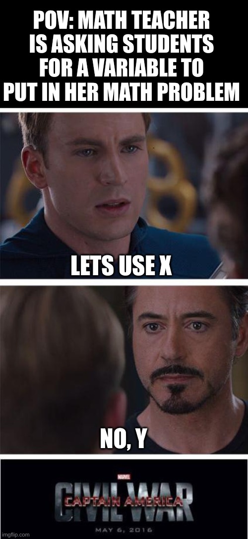 fight fight fight | POV: MATH TEACHER IS ASKING STUDENTS FOR A VARIABLE TO PUT IN HER MATH PROBLEM; LETS USE X; NO, Y | image tagged in memes,marvel civil war 1 | made w/ Imgflip meme maker