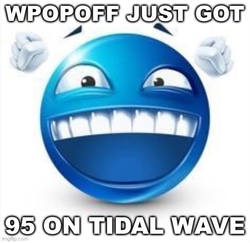 b | WPOPOFF JUST GOT; 95 ON TIDAL WAVE | image tagged in laughing blue guy | made w/ Imgflip meme maker
