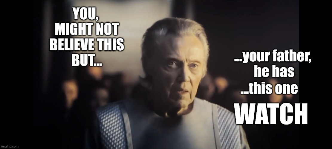Watch | YOU, 
MIGHT NOT
BELIEVE THIS
BUT... ...your father,
   he has; ...this one; WATCH | image tagged in christopher mf walken | made w/ Imgflip meme maker