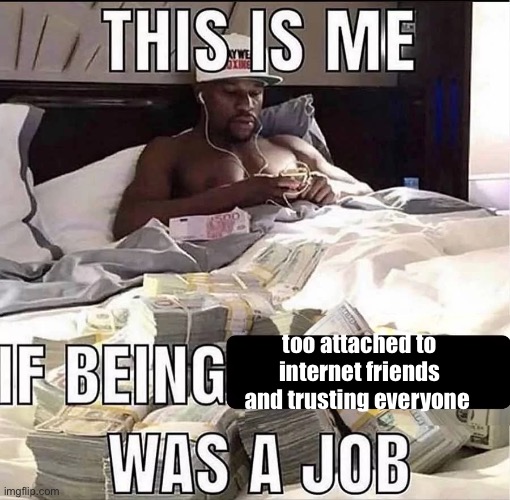 im a lil gullible | too attached to internet friends and trusting everyone | image tagged in this is me if being x was a job | made w/ Imgflip meme maker