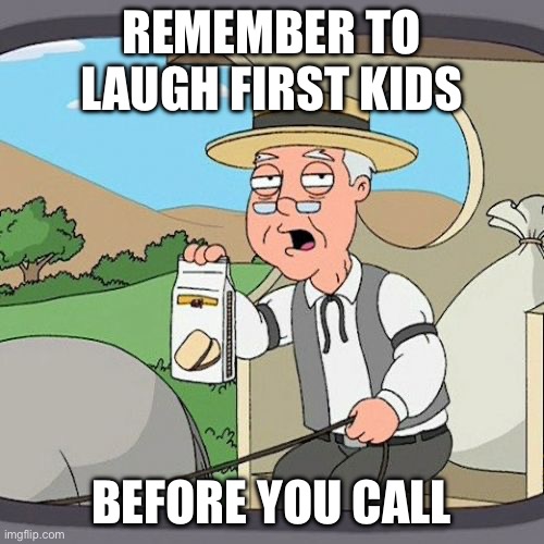Pepperidge Farm Remembers | REMEMBER TO LAUGH FIRST KIDS; BEFORE YOU CALL | image tagged in memes,pepperidge farm remembers | made w/ Imgflip meme maker