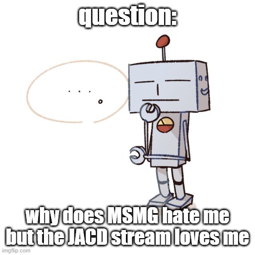 MSMG hates me(mod note: idk) | question:; why does MSMG hate me but the JACD stream loves me | image tagged in silly mfer | made w/ Imgflip meme maker