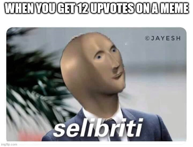 Mem man | WHEN YOU GET 12 UPVOTES ON A MEME | image tagged in meme man selibriti | made w/ Imgflip meme maker