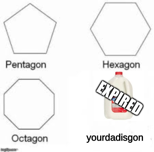 "getting" the milk | EXPIRED; yourdadisgon | image tagged in shapes | made w/ Imgflip meme maker