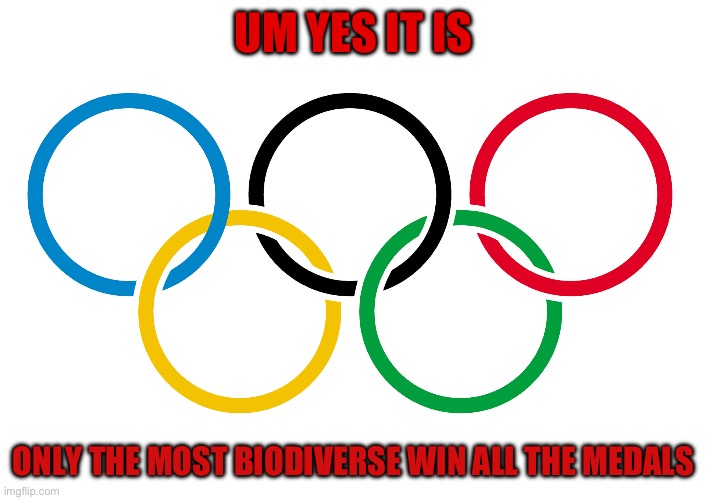 Olympics Logo | UM YES IT IS ONLY THE MOST BIODIVERSE WIN ALL THE MEDALS | image tagged in olympics logo | made w/ Imgflip meme maker