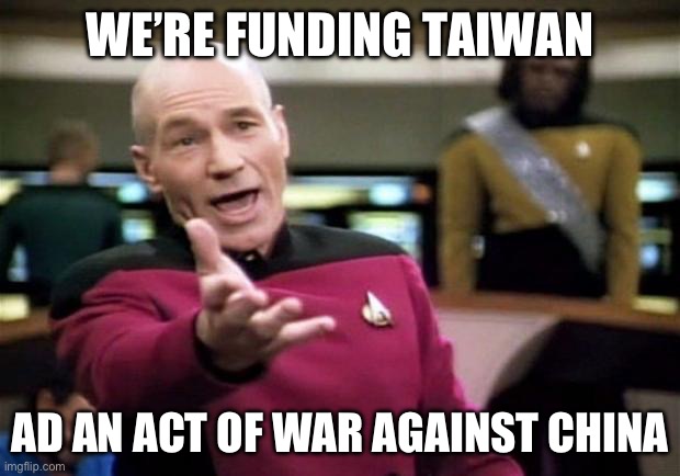 startrek | WE’RE FUNDING TAIWAN AD AN ACT OF WAR AGAINST CHINA | image tagged in startrek | made w/ Imgflip meme maker