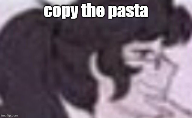 devious ass smile | copy the pasta | image tagged in devious ass smile | made w/ Imgflip meme maker