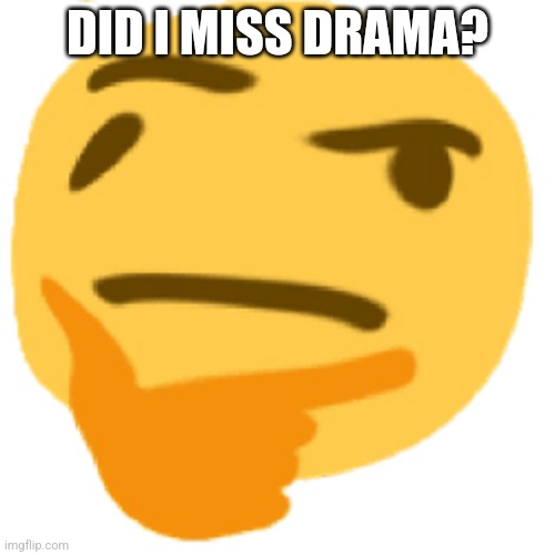 much thonk | DID I MISS DRAMA? | image tagged in much thonk | made w/ Imgflip meme maker