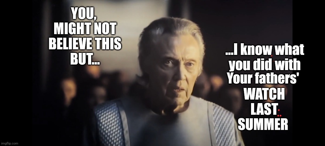 Last summer ? | YOU, 
MIGHT NOT
BELIEVE THIS
BUT... ...I know what
you did with; Your fathers'; WATCH
LAST
SUMMER | image tagged in christopher mf walken | made w/ Imgflip meme maker
