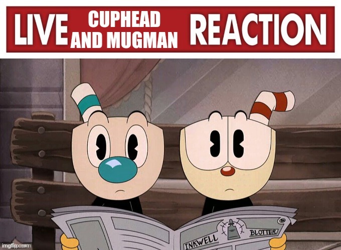 Live Cuphead and Mugman Reaction | image tagged in live cuphead and mugman reaction | made w/ Imgflip meme maker