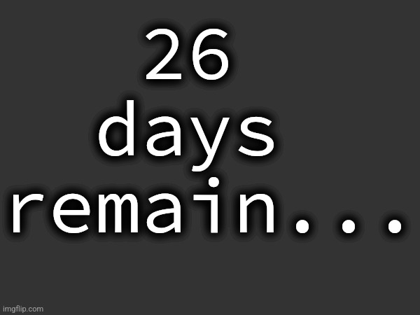 26 
days 
remain... | made w/ Imgflip meme maker