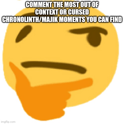 much thonk | COMMENT THE MOST OUT OF CONTEXT OR CURSED CHRONOLINTH/MAJIK MOMENTS YOU CAN FIND | image tagged in much thonk | made w/ Imgflip meme maker