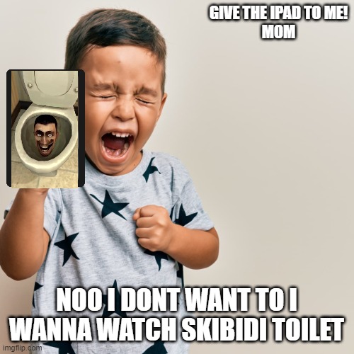 Gen Alpha kid | GIVE THE IPAD TO ME!
MOM NOO I DONT WANT TO I WANNA WATCH SKIBIDI TOILET | image tagged in gen alpha kid | made w/ Imgflip meme maker