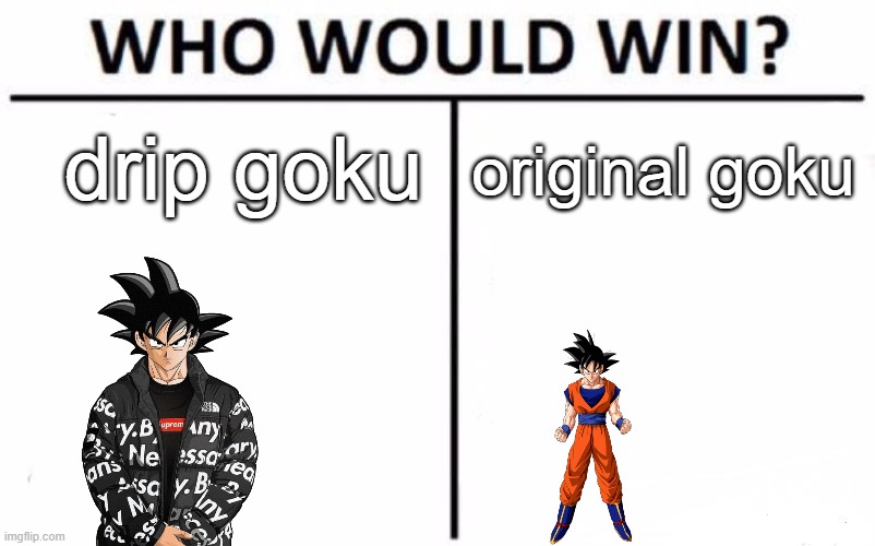who would win???? | drip goku; original goku | image tagged in memes,who would win | made w/ Imgflip meme maker