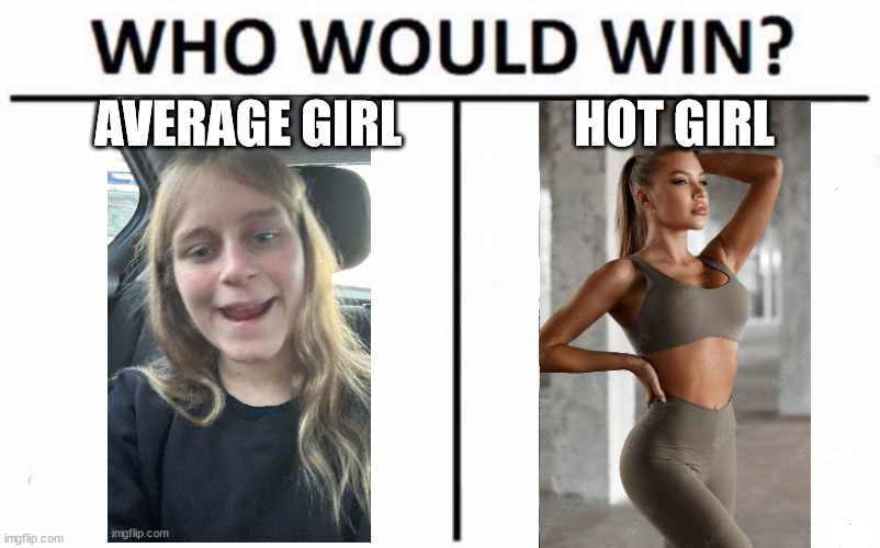 COMMENT WHO WOULD WIN | AVERAGE GIRL; HOT GIRL | image tagged in memes,who would win | made w/ Imgflip meme maker