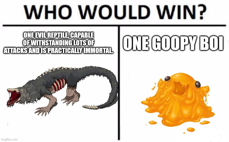Hmm | ONE EVIL REPTILE, CAPABLE OF WITHSTANDING LOTS OF ATTACKS AND IS PRACTICALLY IMMORTAL. ONE GOOPY BOI | image tagged in memes,who would win,scp | made w/ Imgflip meme maker