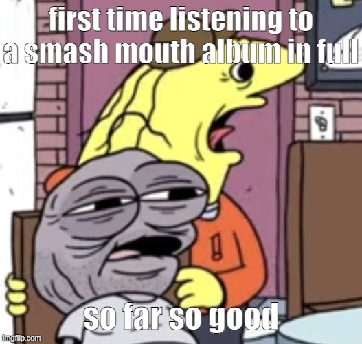 smile | first time listening to a smash mouth album in full; so far so good | image tagged in smile | made w/ Imgflip meme maker