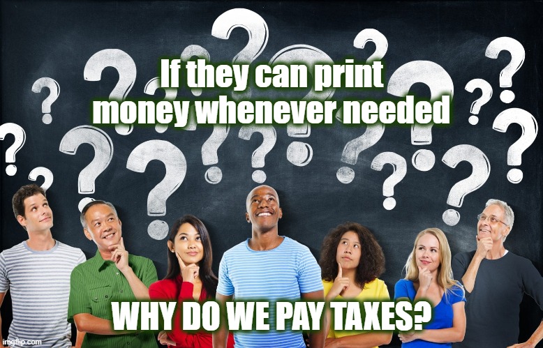 You don't have to ya know. Check the comments for the Slave Nation link. | If they can print money whenever needed WHY DO WE PAY TAXES? | image tagged in slave nation,irs,tax fraud,income tax,federal reserve,jekyll island | made w/ Imgflip meme maker
