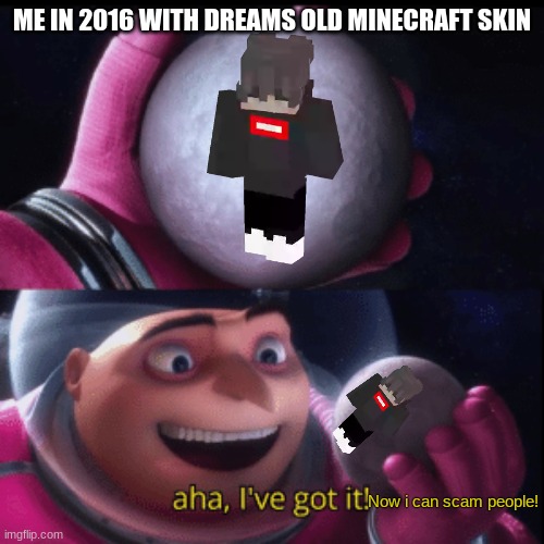 Gru holding moon | ME IN 2016 WITH DREAMS OLD MINECRAFT SKIN; Now i can scam people! | image tagged in gru holding moon | made w/ Imgflip meme maker