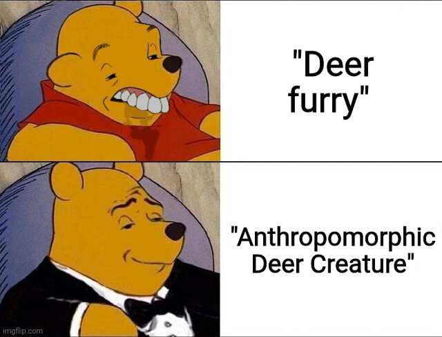 I'm not wrong | "Deer furry"; "Anthropomorphic Deer Creature" | image tagged in cursed pooh tuxedo pooh | made w/ Imgflip meme maker