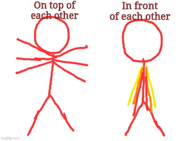 On top of each other In front of each other | made w/ Imgflip meme maker