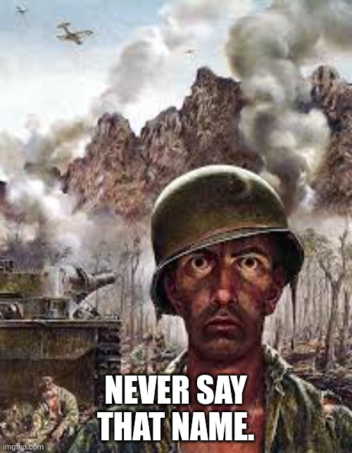 Thousand Yard Stare | NEVER SAY THAT NAME. | image tagged in thousand yard stare | made w/ Imgflip meme maker