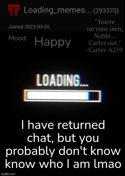 Loading_Memes... announcement 2 | Happy; I have returned chat, but you probably don't know know who I am lmao | image tagged in loading_memes announcement 2 | made w/ Imgflip meme maker