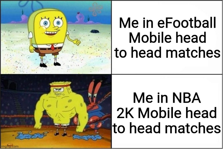 Weak vs Strong Spongebob | Me in eFootball Mobile head to head matches; Me in NBA 2K Mobile head to head matches | image tagged in weak vs strong spongebob,funny,for real,nba 2k,efootball,android | made w/ Imgflip meme maker