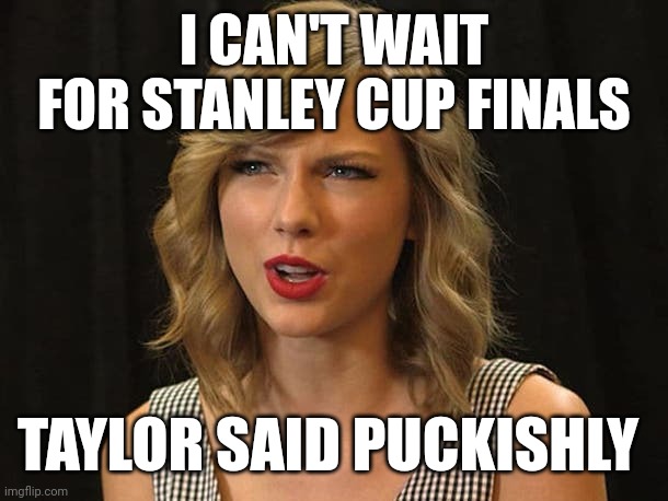 Taylor said puckishly | I CAN'T WAIT FOR STANLEY CUP FINALS; TAYLOR SAID PUCKISHLY | image tagged in taylor swiftie | made w/ Imgflip meme maker