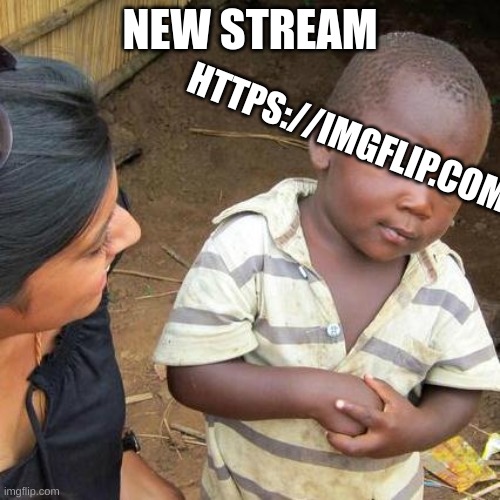 https://imgflip.com/m/HELL- | NEW STREAM; HTTPS://IMGFLIP.COM/M/HELL- | image tagged in memes,third world skeptical kid | made w/ Imgflip meme maker