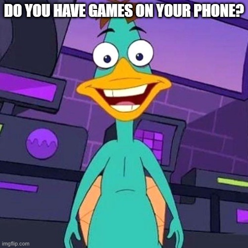 Doof platypus | DO YOU HAVE GAMES ON YOUR PHONE? | image tagged in doof platypus | made w/ Imgflip meme maker