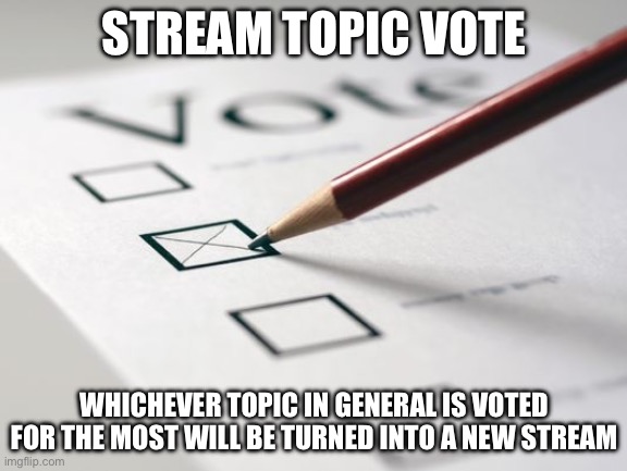 https://forms.gle/zrW7QMY4Nz84s4Vf6 | STREAM TOPIC VOTE; WHICHEVER TOPIC IN GENERAL IS VOTED FOR THE MOST WILL BE TURNED INTO A NEW STREAM | image tagged in voting ballot | made w/ Imgflip meme maker