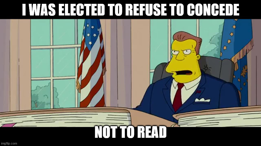 I was Elected to Lead not to Read | I WAS ELECTED TO REFUSE TO CONCEDE; NOT TO READ | image tagged in i was elected to lead not to read | made w/ Imgflip meme maker
