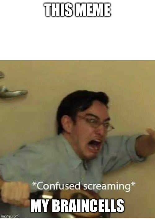 confused screaming | THIS MEME MY BRAINCELLS | image tagged in confused screaming | made w/ Imgflip meme maker
