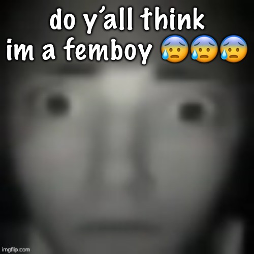 no I can’t be grrr | do y’all think im a femboy 😰😰😰 | image tagged in emernem lookin ass | made w/ Imgflip meme maker